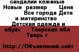 сандалии кожаные. Новые. размер 20 › Цена ­ 1 300 - Все города Дети и материнство » Детская одежда и обувь   . Тверская обл.,Тверь г.